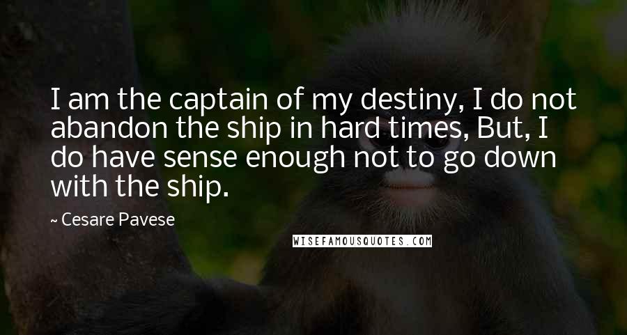 Cesare Pavese Quotes: I am the captain of my destiny, I do not abandon the ship in hard times, But, I do have sense enough not to go down with the ship.