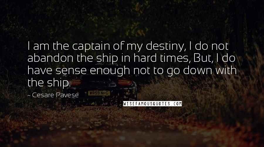 Cesare Pavese Quotes: I am the captain of my destiny, I do not abandon the ship in hard times, But, I do have sense enough not to go down with the ship.