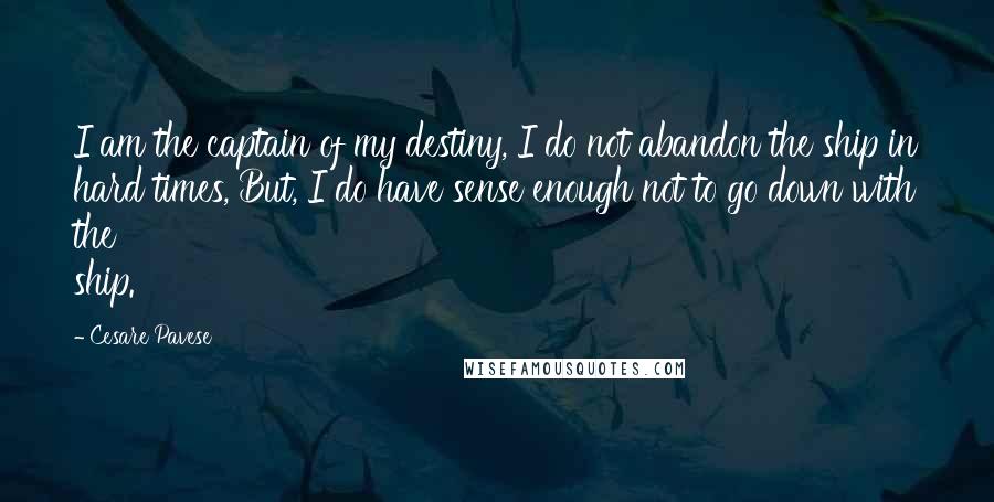 Cesare Pavese Quotes: I am the captain of my destiny, I do not abandon the ship in hard times, But, I do have sense enough not to go down with the ship.