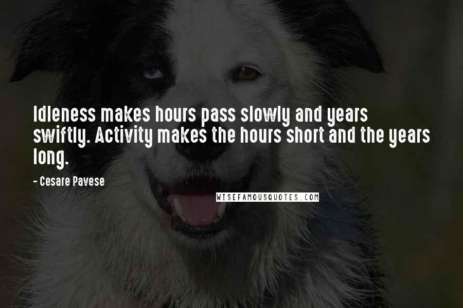 Cesare Pavese Quotes: Idleness makes hours pass slowly and years swiftly. Activity makes the hours short and the years long.