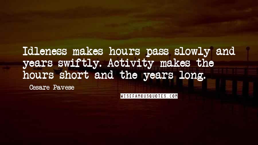 Cesare Pavese Quotes: Idleness makes hours pass slowly and years swiftly. Activity makes the hours short and the years long.