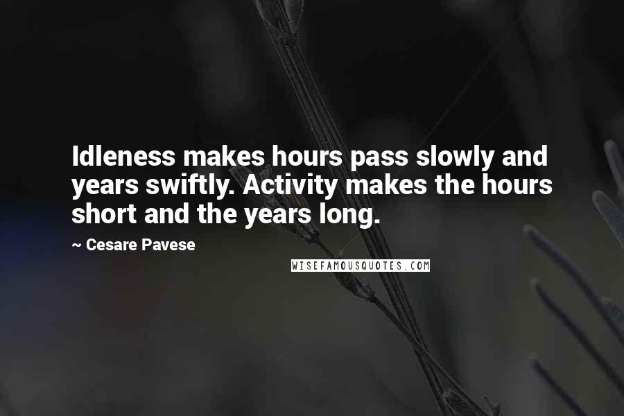 Cesare Pavese Quotes: Idleness makes hours pass slowly and years swiftly. Activity makes the hours short and the years long.