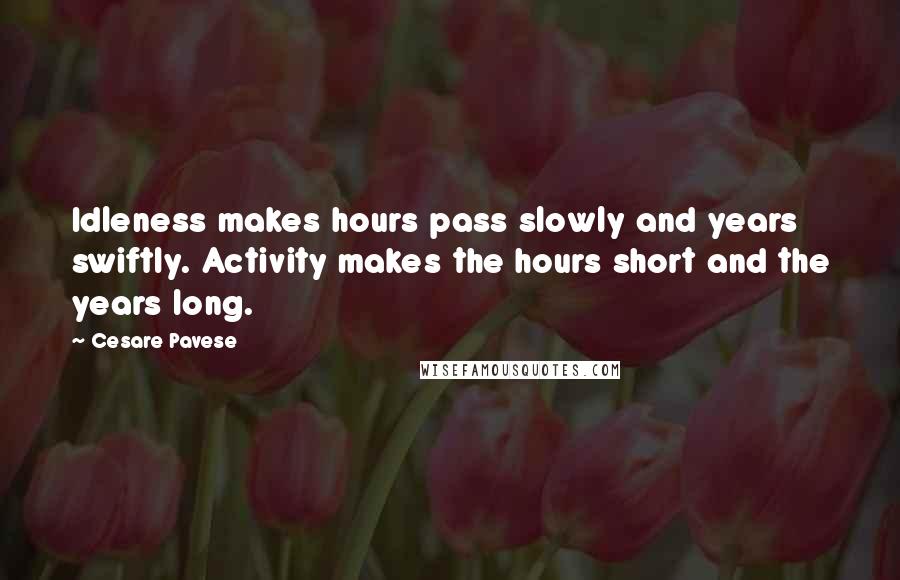 Cesare Pavese Quotes: Idleness makes hours pass slowly and years swiftly. Activity makes the hours short and the years long.