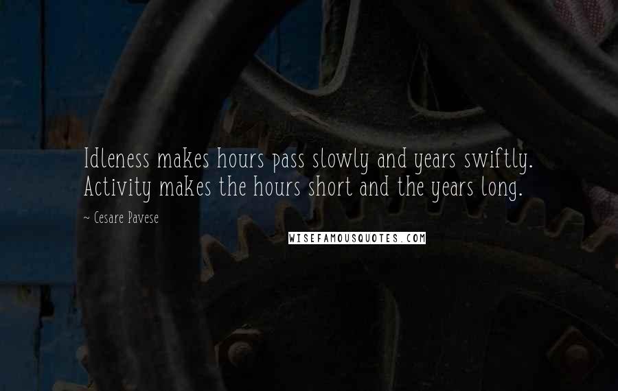 Cesare Pavese Quotes: Idleness makes hours pass slowly and years swiftly. Activity makes the hours short and the years long.