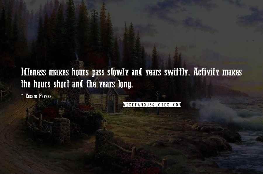 Cesare Pavese Quotes: Idleness makes hours pass slowly and years swiftly. Activity makes the hours short and the years long.