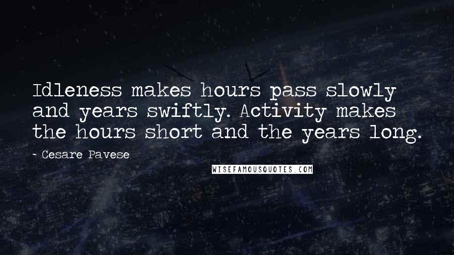 Cesare Pavese Quotes: Idleness makes hours pass slowly and years swiftly. Activity makes the hours short and the years long.