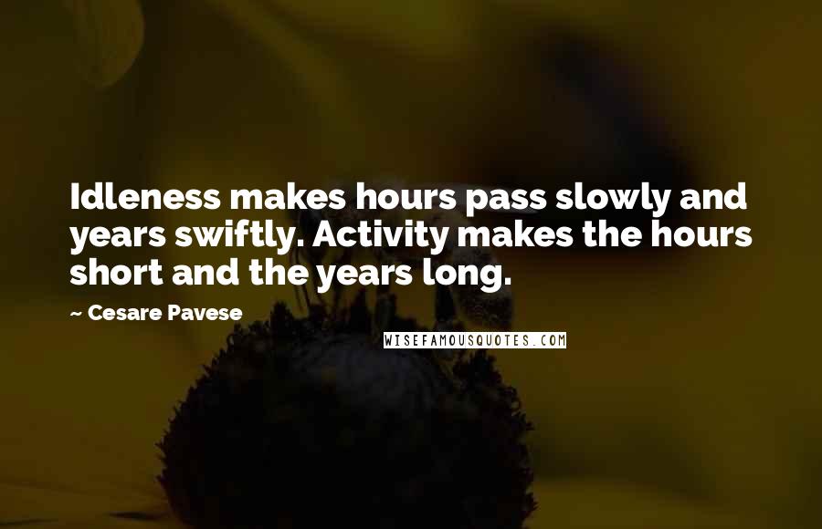 Cesare Pavese Quotes: Idleness makes hours pass slowly and years swiftly. Activity makes the hours short and the years long.