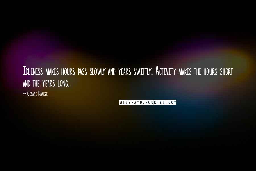 Cesare Pavese Quotes: Idleness makes hours pass slowly and years swiftly. Activity makes the hours short and the years long.