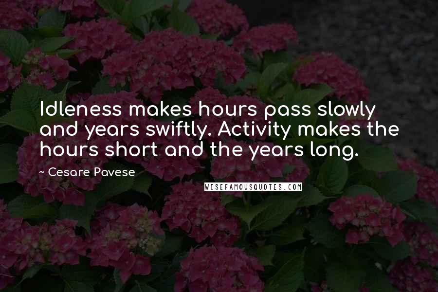 Cesare Pavese Quotes: Idleness makes hours pass slowly and years swiftly. Activity makes the hours short and the years long.