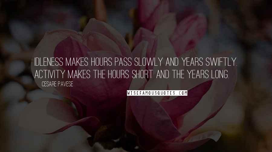 Cesare Pavese Quotes: Idleness makes hours pass slowly and years swiftly. Activity makes the hours short and the years long.