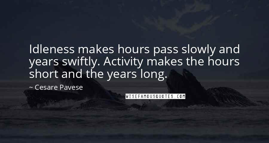 Cesare Pavese Quotes: Idleness makes hours pass slowly and years swiftly. Activity makes the hours short and the years long.