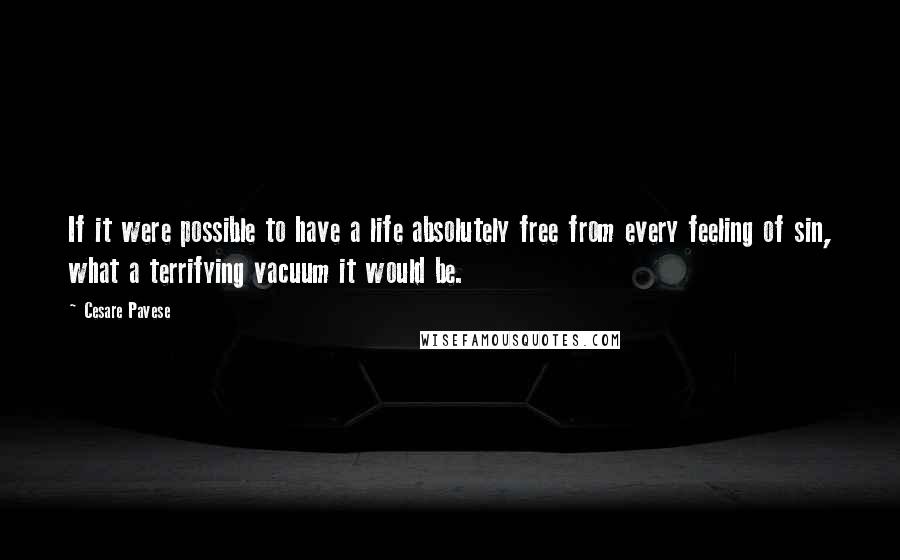 Cesare Pavese Quotes: If it were possible to have a life absolutely free from every feeling of sin, what a terrifying vacuum it would be.