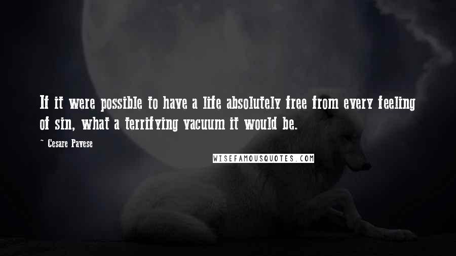 Cesare Pavese Quotes: If it were possible to have a life absolutely free from every feeling of sin, what a terrifying vacuum it would be.