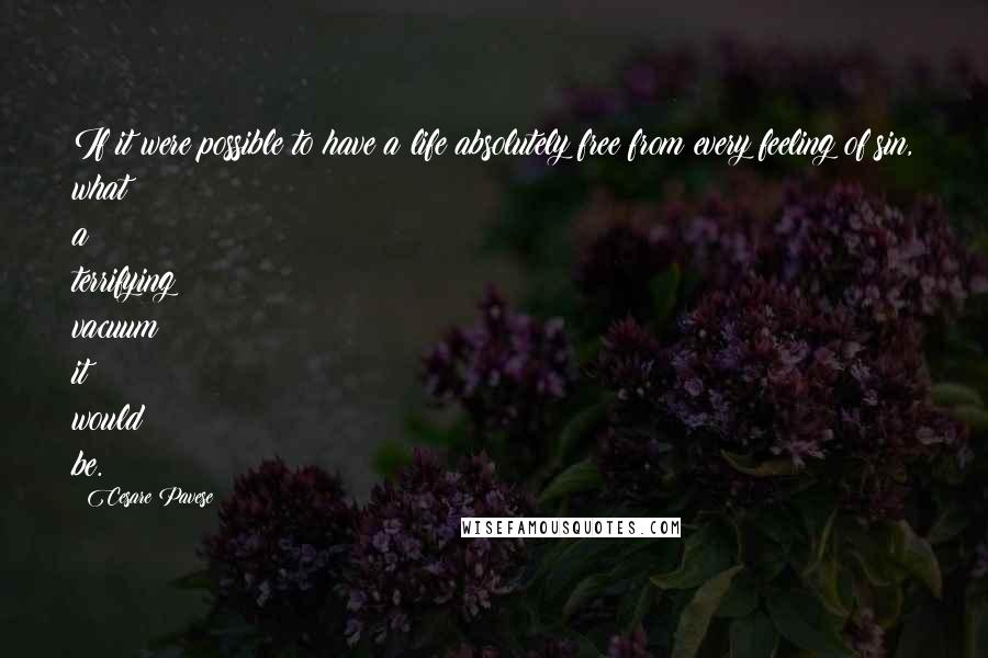 Cesare Pavese Quotes: If it were possible to have a life absolutely free from every feeling of sin, what a terrifying vacuum it would be.