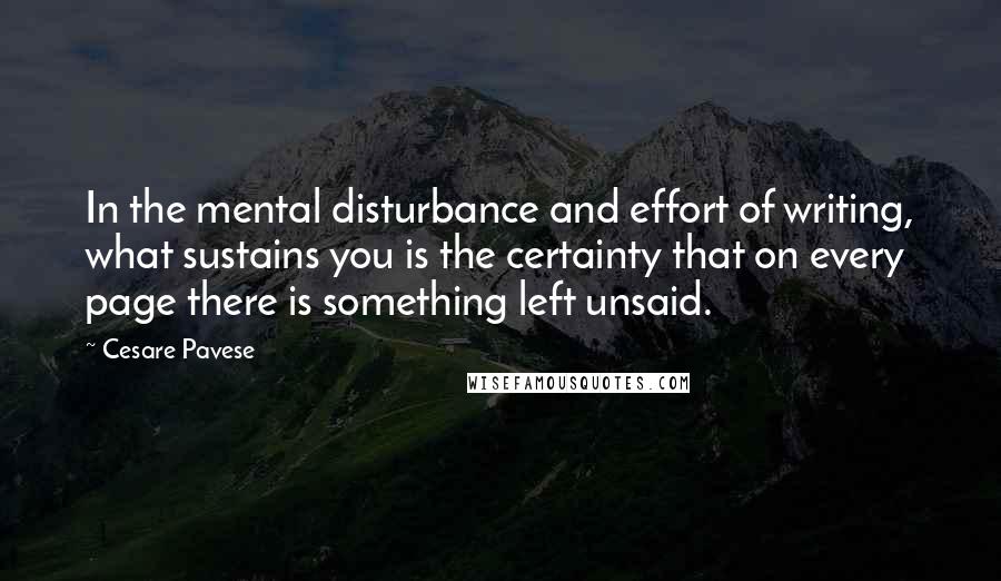 Cesare Pavese Quotes: In the mental disturbance and effort of writing, what sustains you is the certainty that on every page there is something left unsaid.