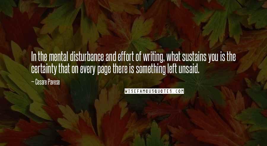 Cesare Pavese Quotes: In the mental disturbance and effort of writing, what sustains you is the certainty that on every page there is something left unsaid.