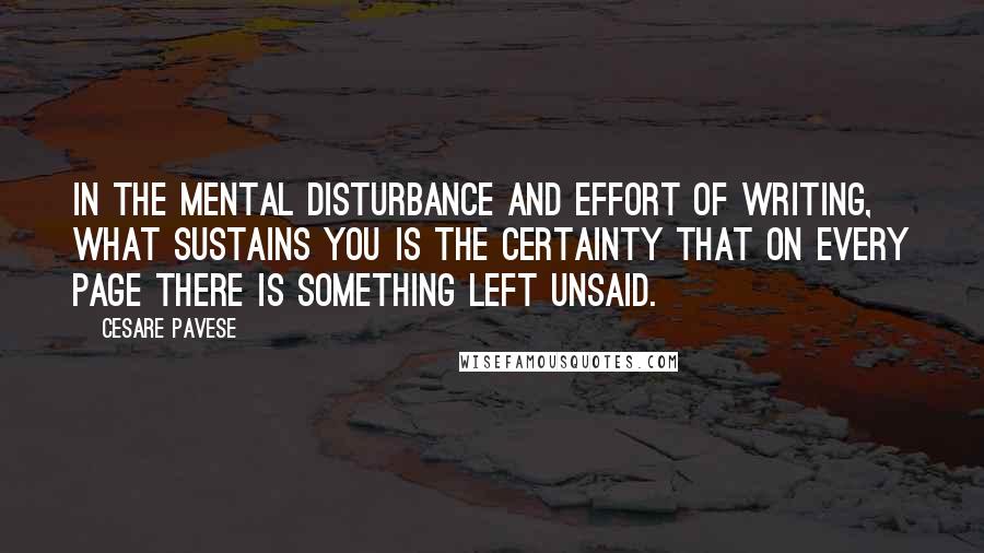 Cesare Pavese Quotes: In the mental disturbance and effort of writing, what sustains you is the certainty that on every page there is something left unsaid.