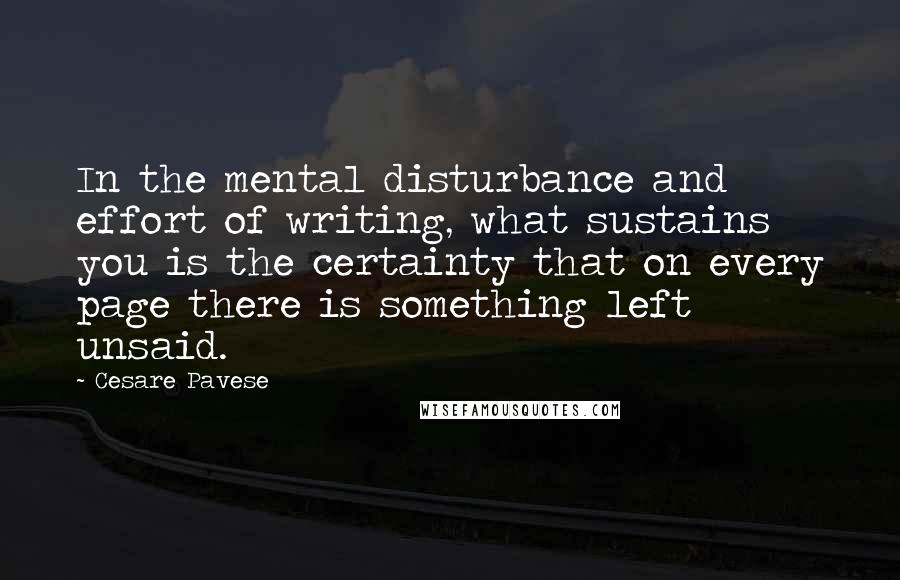 Cesare Pavese Quotes: In the mental disturbance and effort of writing, what sustains you is the certainty that on every page there is something left unsaid.