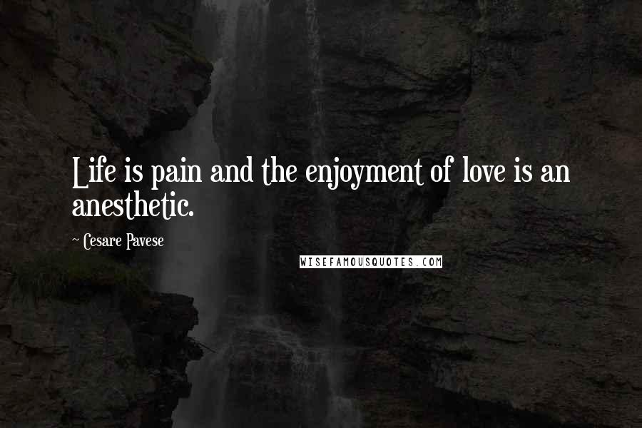 Cesare Pavese Quotes: Life is pain and the enjoyment of love is an anesthetic.