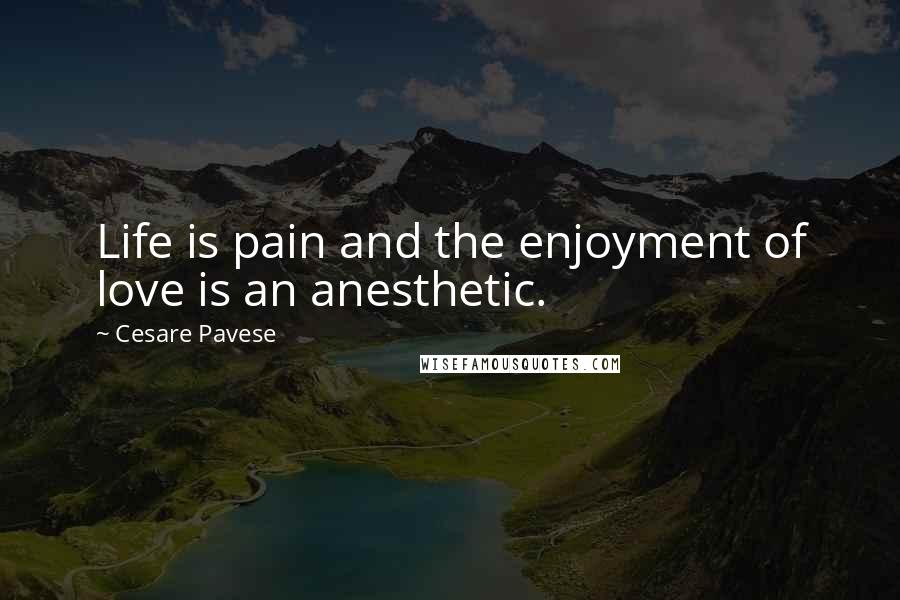 Cesare Pavese Quotes: Life is pain and the enjoyment of love is an anesthetic.