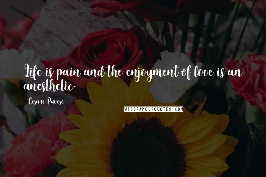 Cesare Pavese Quotes: Life is pain and the enjoyment of love is an anesthetic.