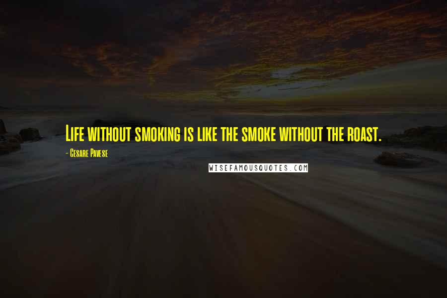 Cesare Pavese Quotes: Life without smoking is like the smoke without the roast.