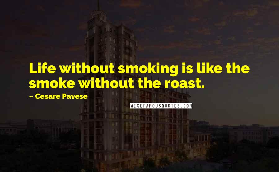 Cesare Pavese Quotes: Life without smoking is like the smoke without the roast.