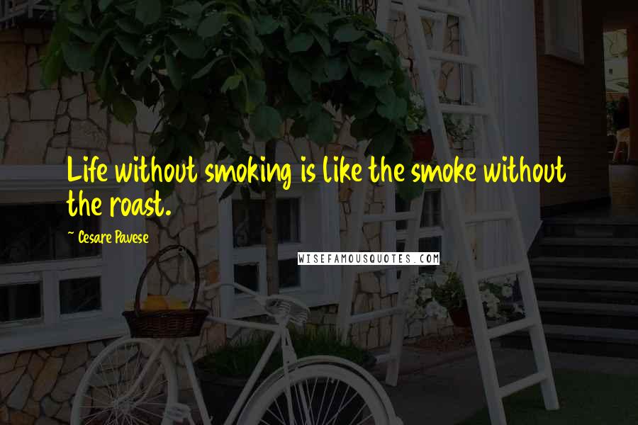 Cesare Pavese Quotes: Life without smoking is like the smoke without the roast.