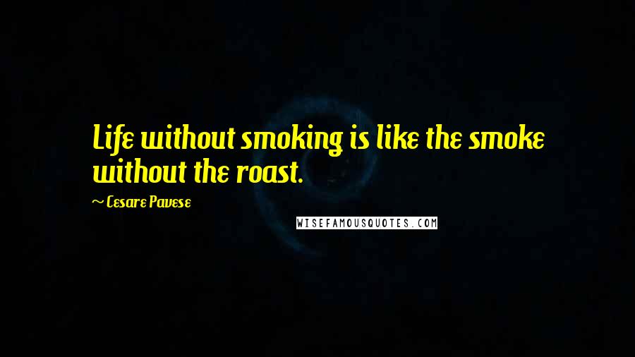 Cesare Pavese Quotes: Life without smoking is like the smoke without the roast.