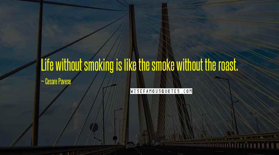 Cesare Pavese Quotes: Life without smoking is like the smoke without the roast.