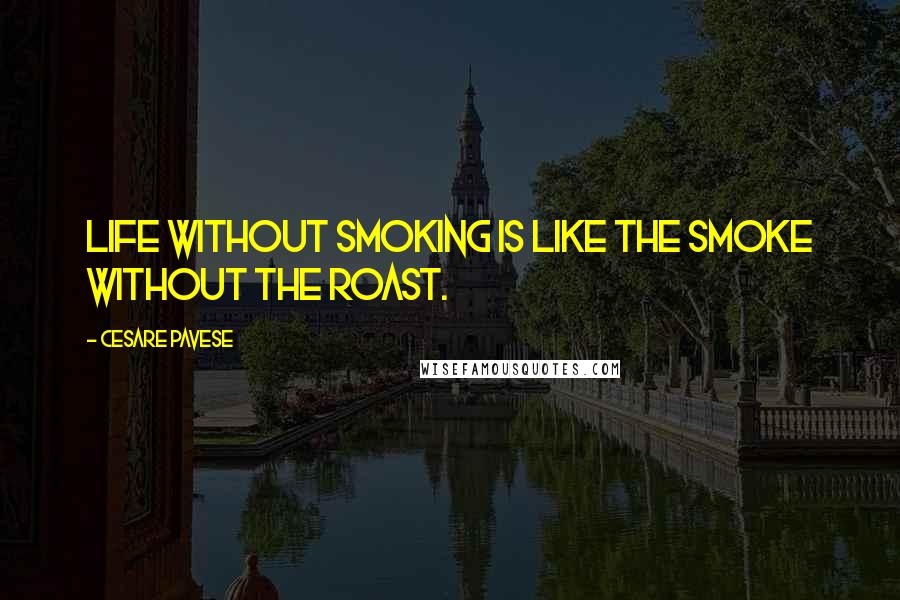 Cesare Pavese Quotes: Life without smoking is like the smoke without the roast.