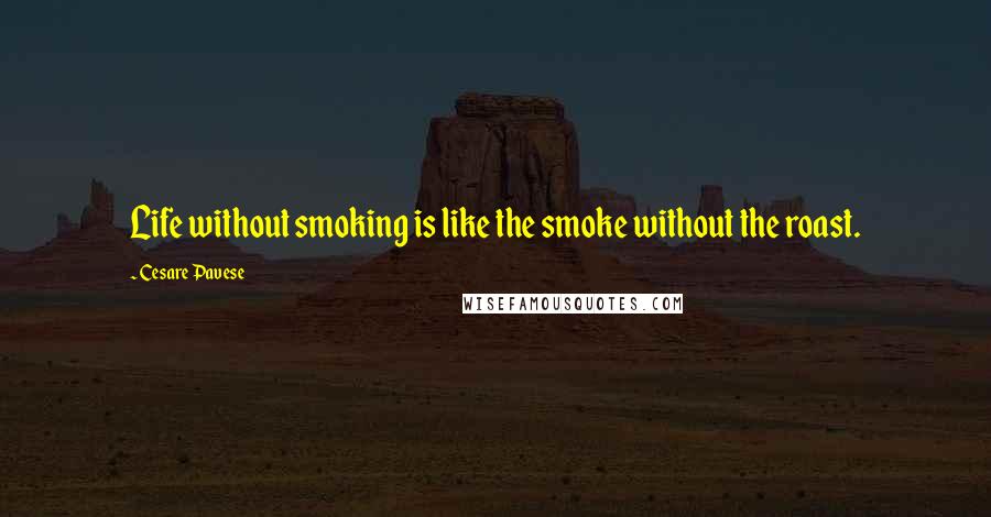 Cesare Pavese Quotes: Life without smoking is like the smoke without the roast.