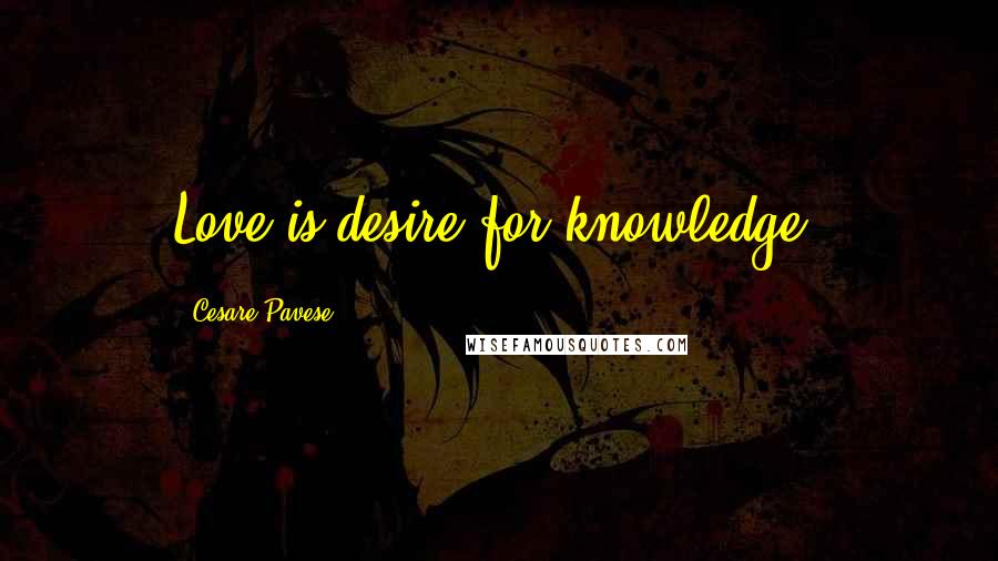Cesare Pavese Quotes: Love is desire for knowledge.