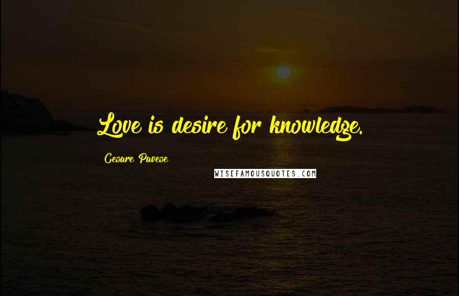 Cesare Pavese Quotes: Love is desire for knowledge.
