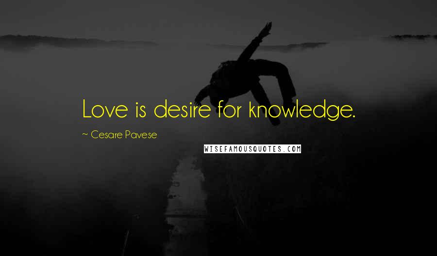 Cesare Pavese Quotes: Love is desire for knowledge.