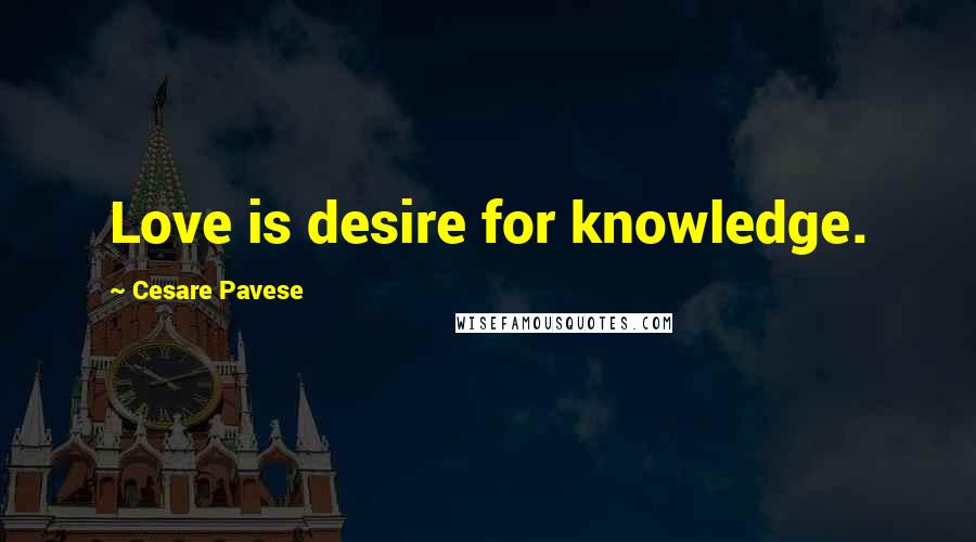 Cesare Pavese Quotes: Love is desire for knowledge.