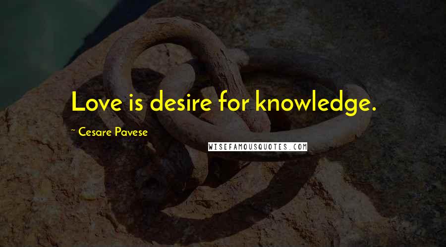 Cesare Pavese Quotes: Love is desire for knowledge.