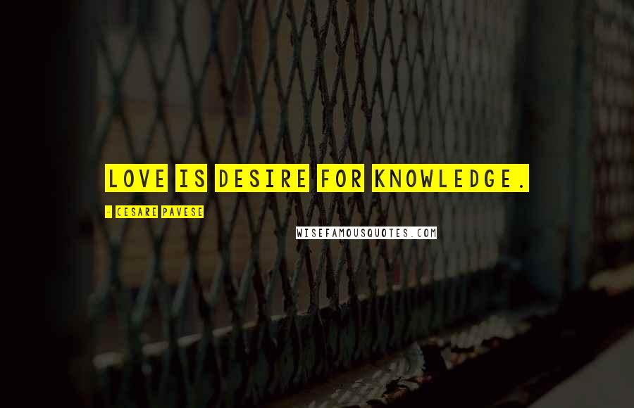 Cesare Pavese Quotes: Love is desire for knowledge.