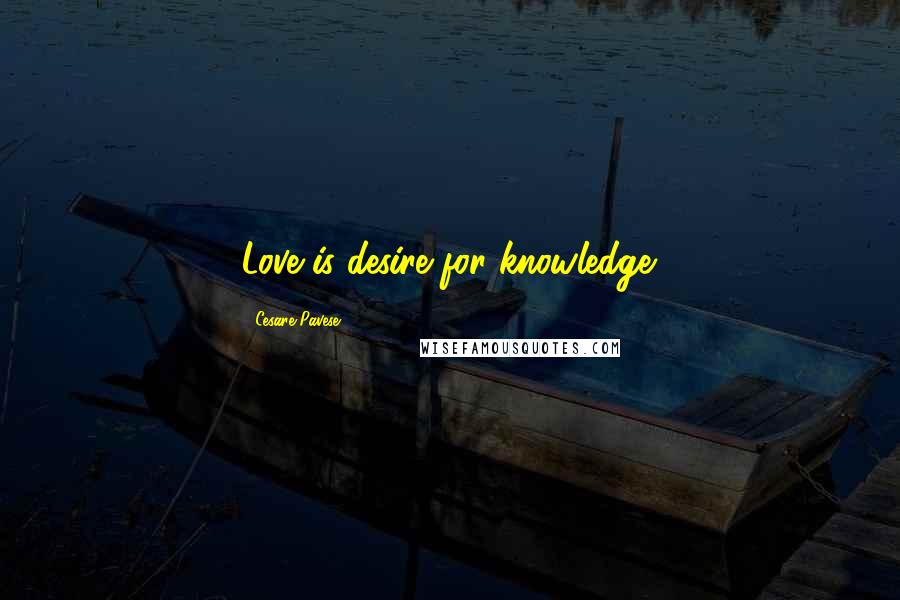 Cesare Pavese Quotes: Love is desire for knowledge.