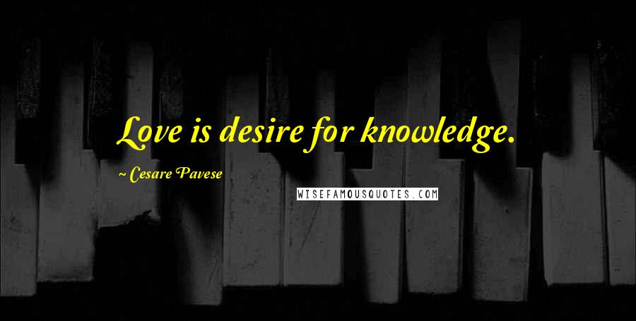 Cesare Pavese Quotes: Love is desire for knowledge.