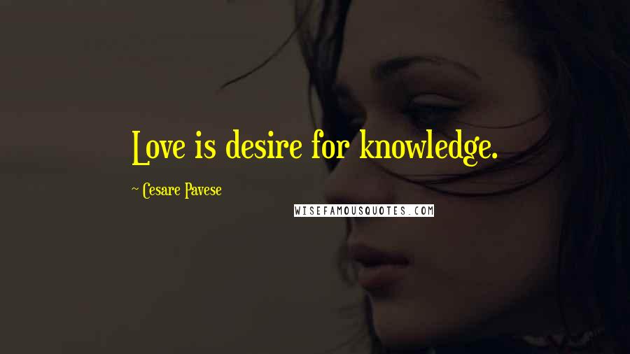 Cesare Pavese Quotes: Love is desire for knowledge.