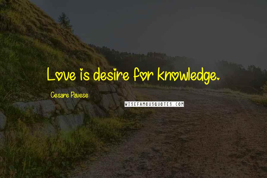 Cesare Pavese Quotes: Love is desire for knowledge.