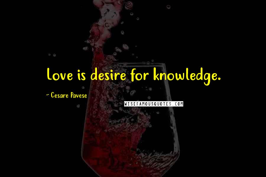Cesare Pavese Quotes: Love is desire for knowledge.