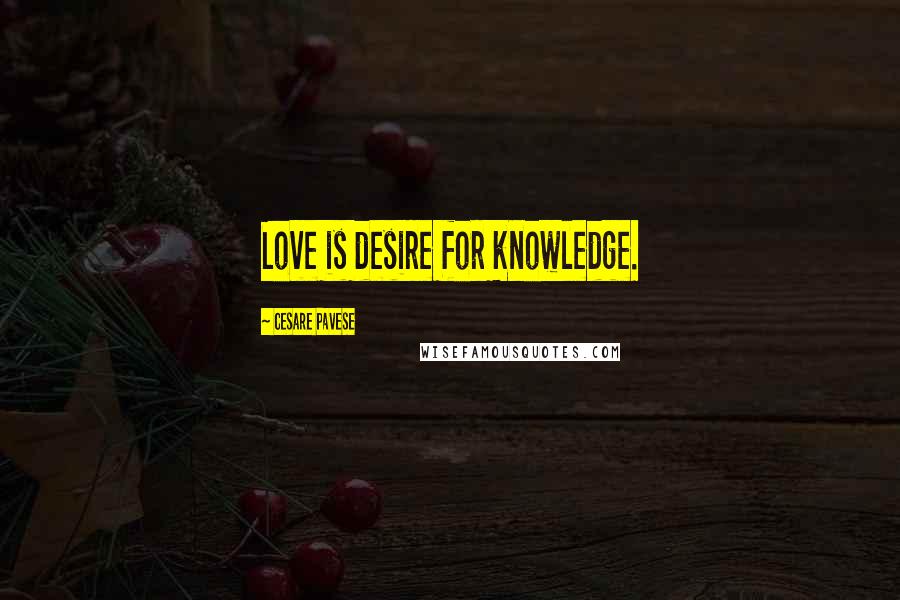Cesare Pavese Quotes: Love is desire for knowledge.