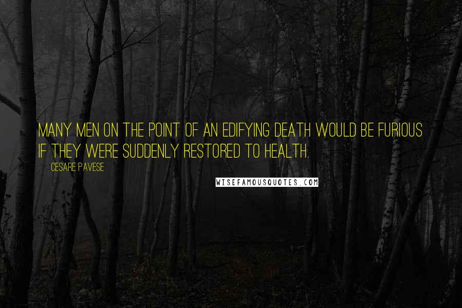 Cesare Pavese Quotes: Many men on the point of an edifying death would be furious if they were suddenly restored to health.