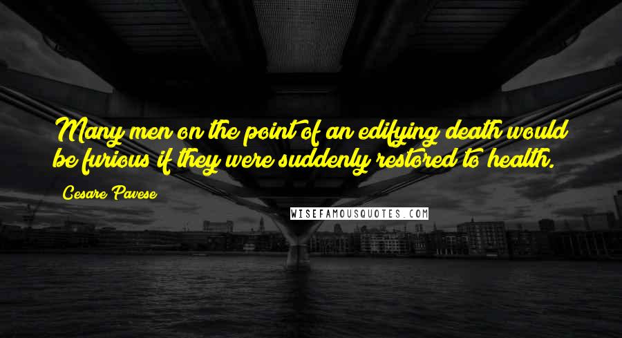 Cesare Pavese Quotes: Many men on the point of an edifying death would be furious if they were suddenly restored to health.