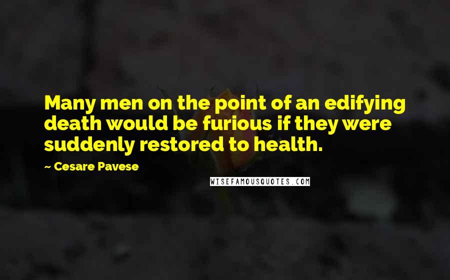 Cesare Pavese Quotes: Many men on the point of an edifying death would be furious if they were suddenly restored to health.