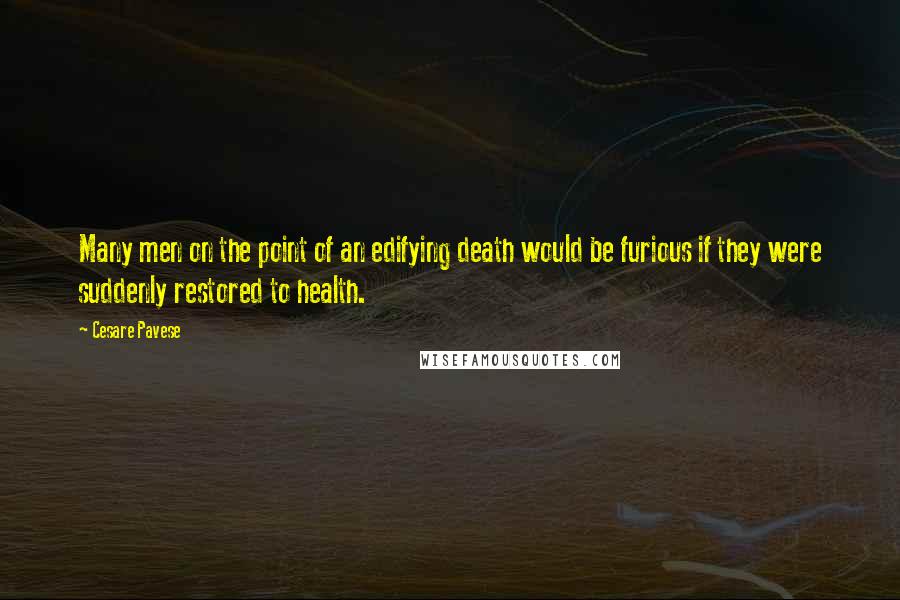 Cesare Pavese Quotes: Many men on the point of an edifying death would be furious if they were suddenly restored to health.