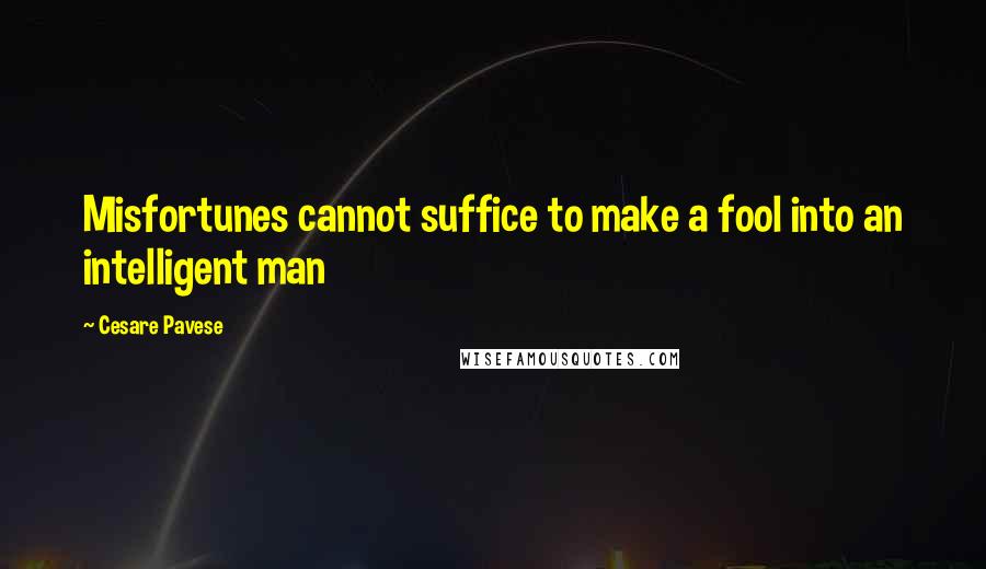 Cesare Pavese Quotes: Misfortunes cannot suffice to make a fool into an intelligent man