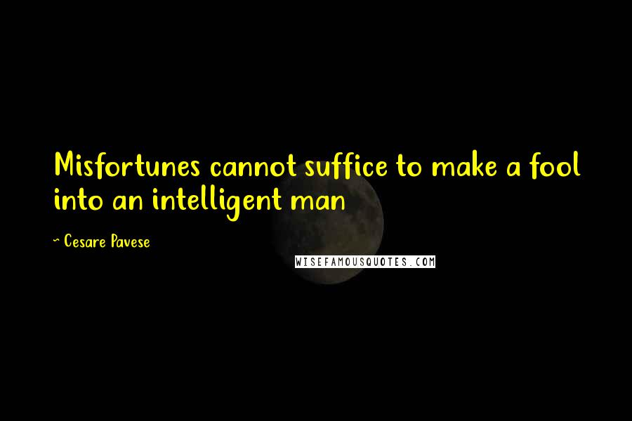 Cesare Pavese Quotes: Misfortunes cannot suffice to make a fool into an intelligent man